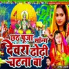 About Chhath Puja Song Dewara Dhori Chatna Ba Song